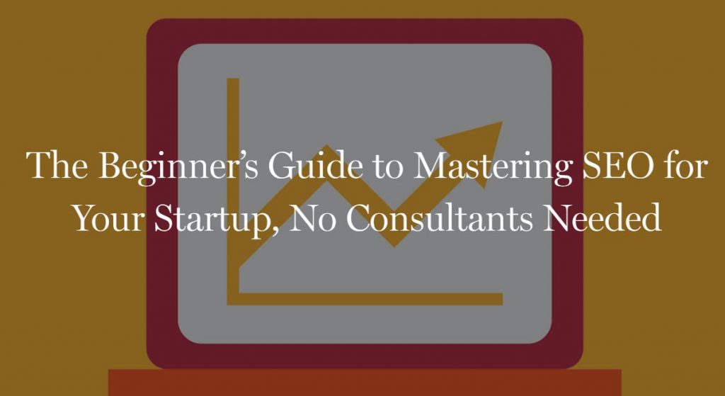 The Beginner’s Guide to Mastering SEO for Your Startup, No Consultants Needed