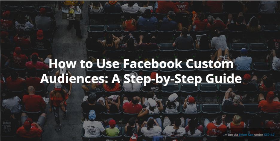 How to Use Facebook Custom Audiences: A Step-by-Step Guide